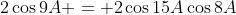 2\cos9A = 2\cos15A\cos8A