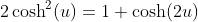 2\cosh^2(u)=1+\cosh(2u)