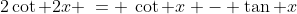 2)\;\;2\cot 2x \:= \:\cot x - \tan x