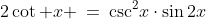3)\;\;2\cot x \:=\:\csc^2\!x\cdot\sin2x