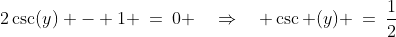 2\csc(y) - 1 \:=\:0 \quad\Rightarrow\quad \csc (y) \:=\:\frac{1}{2}