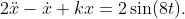 2\ddot{x}-\dot{x}+kx=2\sin(8t).
