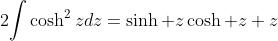 2\displaystyle{\int}\cosh^2zdz=\sinh z\cosh z+z