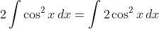 2\int\cos^2x\,dx=\int2\cos^2x\,dx