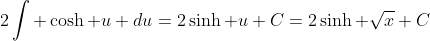 2\int \cosh u du=2\sinh u+C=2\sinh \sqrt{x}+C