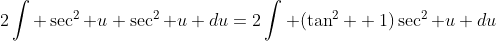 2\int \sec^2 u \sec^2 u du=2\int (\tan^2 +1)\sec^2 u du