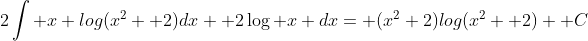 2\int x log(x^2+ 2)dx+ 2\log x dx= (x^2+2)log(x^2+ 2)+ C