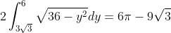 2\int_{3\sqrt{3}}^{6}\sqrt{36-y^{2}}dy=6{\pi}-9\sqrt{3}