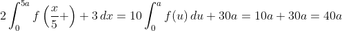 2\int_0^{5a}f\left(\frac{x}{5} \right)+3\,dx=10\int_0^{a}f(u)\,du+30a=10a+30a=40a