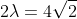 2\lambda=4\sqrt{2}