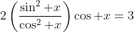2\left(\frac{\sin^2 x}{\cos^2 x}\right)\cos x=3