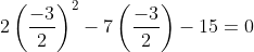 2\left(\frac{-3}{2}\right)^2-7\left(\frac{-3}{2}\right)-15=0