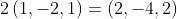 2\left(1,-2,1\right)=\left(2,-4,2\right)