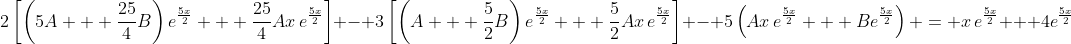 2\left[\left(5A + \frac{25}{4}B\right)e^{\frac{5x}{2}} + \frac{25}{4}Ax\,e^{\frac{5x}{2}}\right] - 3\left[\left(A + \frac{5}{2}B\right)e^{\frac{5x}{2}} + \frac{5}{2}Ax\,e^{\frac{5x}{2}}\right] - 5\left(Ax\,e^{\frac{5x}{2}} + Be^{\frac{5x}{2}}\right) = x\,e^{\frac{5x}{2}} + 4e^{\frac{5x}{2}}