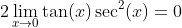 2\lim_{x\to0}\tan(x)\sec^2(x)=0