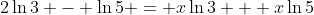 2\ln{3} - \ln{5} = x\ln{3} + x\ln{5}