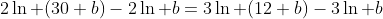 2\ln (30+b)-2\ln b=3\ln (12+b)-3\ln b
