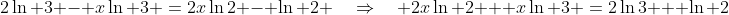 2\ln 3 - x\ln 3 \:=\:2x\ln2 - \ln 2 \quad\Rightarrow\quad 2x\ln 2 + x\ln 3 \:=\:2\ln3 + \ln 2