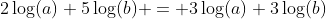 2\log(a)+5\log(b) = 3\log(a)+3\log(b)
