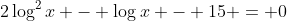 2\log^2{x} - \log{x} - 15 = 0