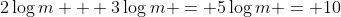 2\log{m} + 3\log{m} = 5\log{m} = 10