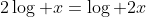 2\log x=\log 2x