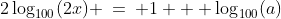 (b)\;2\log_{100}(2x) \:=\: 1 + \log_{100}(a)