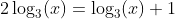 2\log_3(x)=\log_3(x)+1