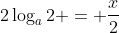 2\log_a{2} = \frac{x}{2}