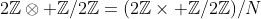 2\mathbb{Z}\otimes \mathbb{Z}/2\mathbb{Z}=(2\mathbb{Z}\times \mathbb{Z}/2\mathbb{Z})/N
