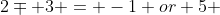 2\mp 3 = -1 or 5 