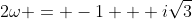 2\omega = -1 + i\sqrt{3}
