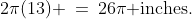 2\pi(13) \:=\:26\pi\text{ inches.}