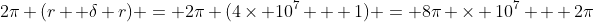2\pi (r+ \delta r) = 2\pi (4\times 10^7 + 1) = 8\pi \times 10^7 + 2\pi