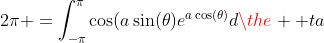 2\pi =\int_{-\pi}^{\pi}\cos(a\sin(\theta)e^{a\cos(\theta)}d\the  ta