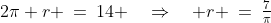 2\pi r \:=\:14 \quad\Rightarrow\quad r \:=\:\tfrac{7}{\pi}