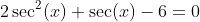 2\sec^2(x)+\sec(x)-6=0