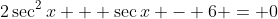2\sec^2{x} + \sec{x} - 6 = 0