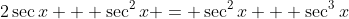 2\sec{x} + \sec^2{x} = \sec^2{x} + \sec^3{x}