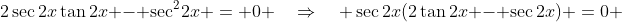 2\sec2x\tan2x - \sec^2\!2x \:=\: 0 \quad\Rightarrow\quad \sec2x(2\tan2x - \sec2x) \:=\:0 
