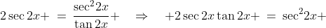 2\sec2x \:=\:\frac{\sec^2\!2x}{\tan2x} \quad\Rightarrow\quad 2\sec2x\tan2x \:=\:\sec^2\!2x 