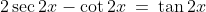 2\sec2x-\cot2x\:=\:\tan2x