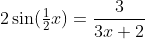 2\sin(\tfrac12x)=\frac{3}{3x+2}