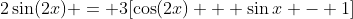 2\sin(2x) = 3[\cos(2x) + \sin{x} - 1]