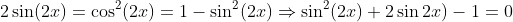 2\sin(2x)=\cos^2(2x)=1-\sin^2(2x)\Rightarrow{\sin^2(2x)+2\sin2x)-1=0}