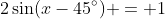 2\sin(x-45^{\circ}) = 1