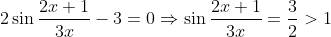 2\sin\frac{2x+1}{3x}-3=0\Rightarrow\sin\frac{2x+1}{3x}=\frac{3}{2}>1