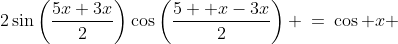 2\sin\left(\frac{5x+3x}{2}\right)\cos\left(\frac{5  x-3x}{2}\right) \:=\:\cos x 