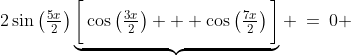 2\sin\left(\tfrac{5x}{2}\right)\underbrace{\bigg[\cos\left(\tfrac{3x}{2}\right) + \cos\left(\tfrac{7x}{2}\right)\bigg]} \:=\:0 