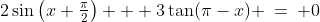 1)\;\;2\sin\left(x+\tfrac{\pi}{2}\right) + 3\tan(\pi-x) \:=\: 0